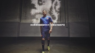 开云app|多拉多故意撞倒裁判马宁，禁赛处罚或将严厉