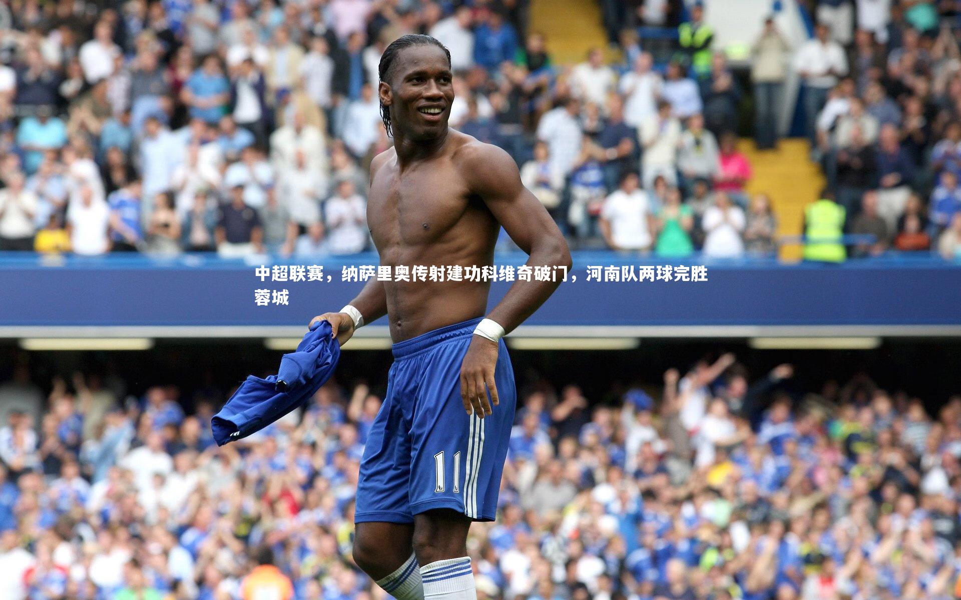 中超联赛，纳萨里奥传射建功科维奇破门，河南队两球完胜蓉城