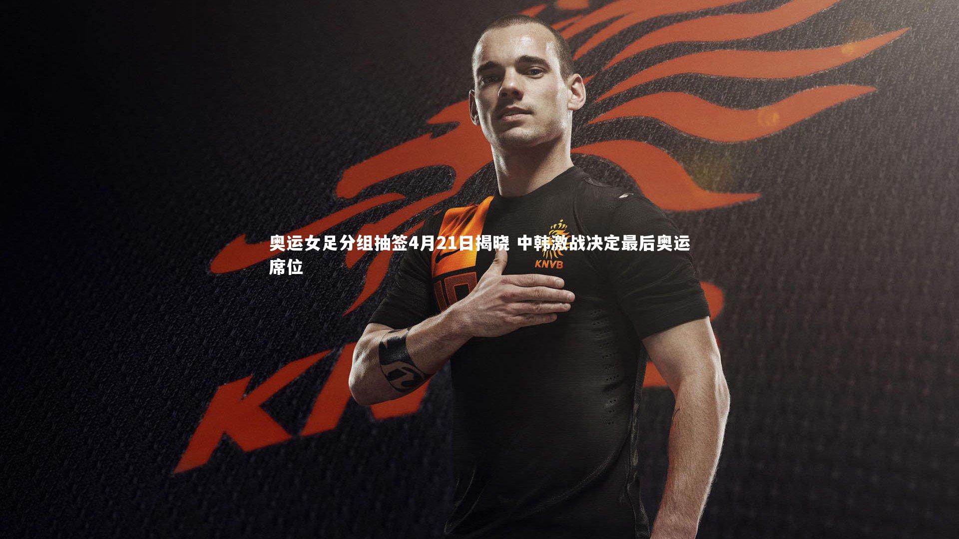 奥运女足分组抽签4月21日揭晓 中韩激战决定最后奥运席位