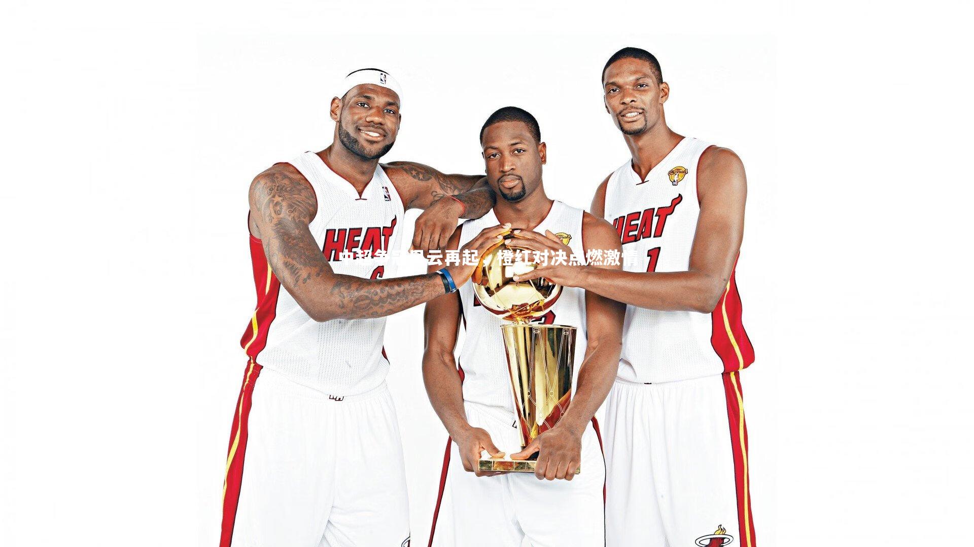 中超争冠风云再起，橙红对决点燃激情